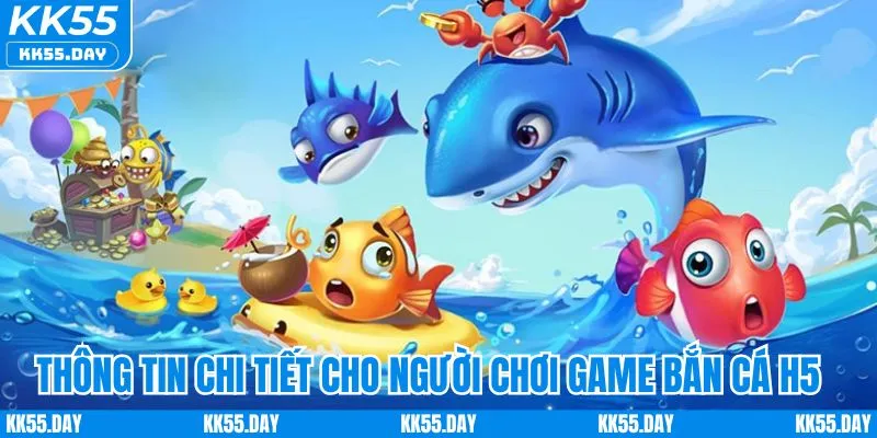 Thông tin chi tiết cho người chơi game bắn cá H5 online